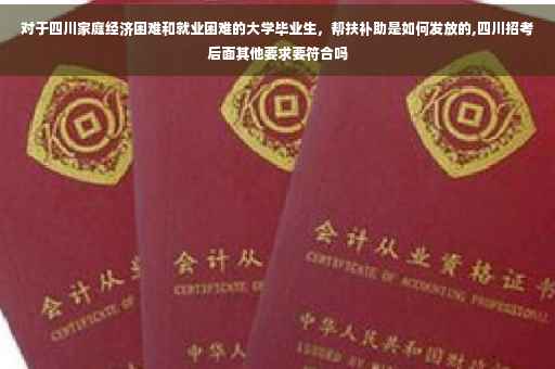 对于四川家庭经济困难和就业困难的大学毕业生，帮扶补助是如何发放的,四川招考后面其他要求要符合吗