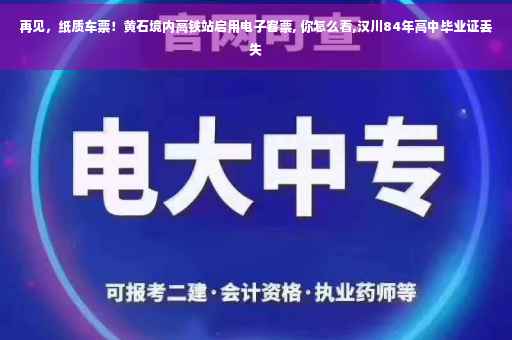 再见，纸质车票！黄石境内高铁站启用电子客票, 你怎么看,汉川84年高中毕业证丢失