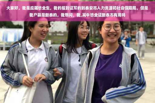 大家好，我是应届毕业生，我的报到证写的到泰安市人力资源和社会保障局，但是我户籍是新泰的，我想问，我,高中毕业证新泰市有用吗