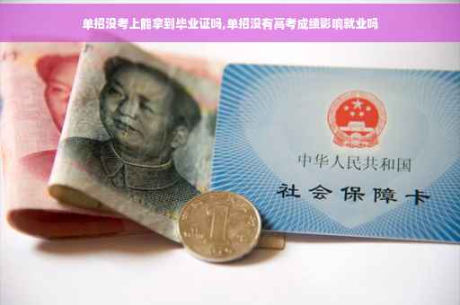单招没考上能拿到毕业证吗,单招没有高考成绩影响就业吗