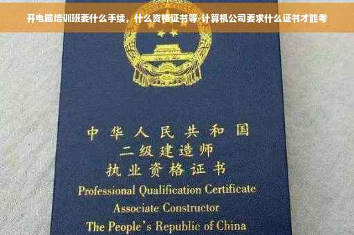 开电脑培训班要什么手续，什么资格证书等-计算机公司要求什么证书才能考