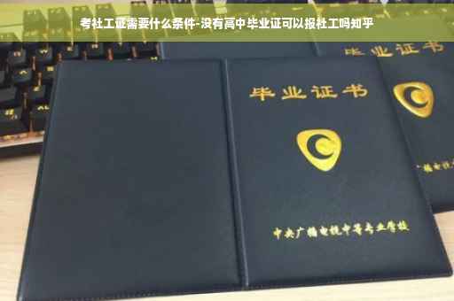 考社工证需要什么条件-没有高中毕业证可以报社工吗知乎