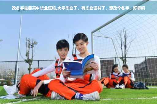 改名字需要高中毕业证吗,大学毕业了，有毕业证书了，想改个名字，好弄吗