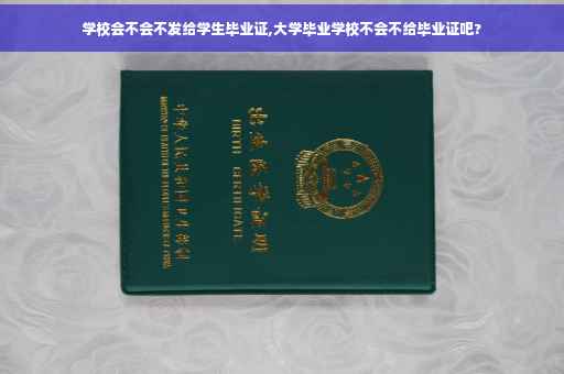 学校会不会不发给学生毕业证,大学毕业学校不会不给毕业证吧?