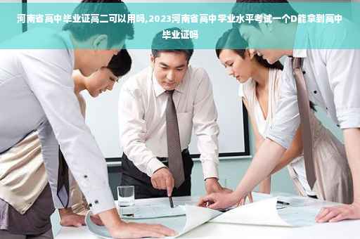 河南省高中毕业证高二可以用吗,2023河南省高中学业水平考试一个D能拿到高中毕业证吗