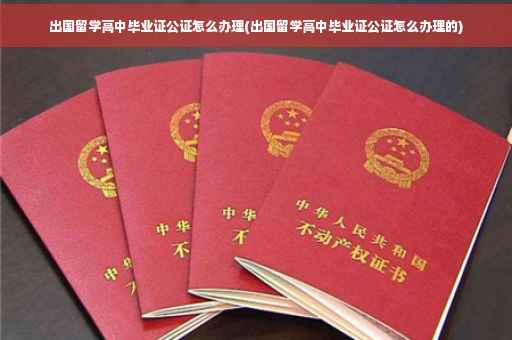 出国留学高中毕业证公证怎么办理(出国留学高中毕业证公证怎么办理的)