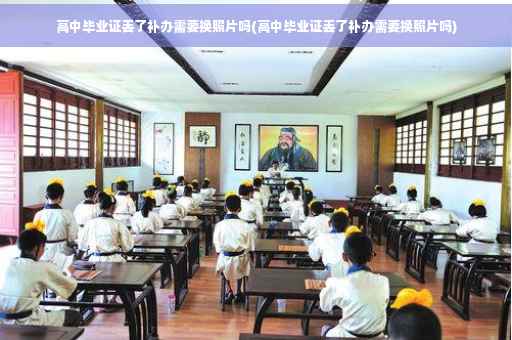 高中毕业证丢了补办需要换照片吗(高中毕业证丢了补办需要换照片吗)