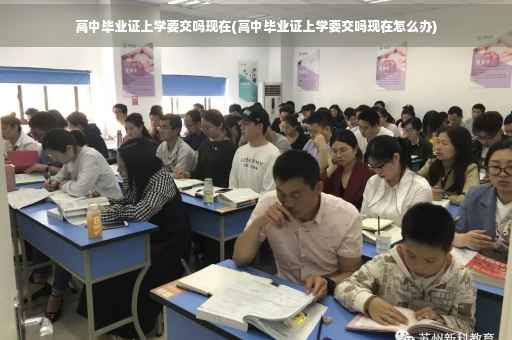 高中毕业证上学要交吗现在(高中毕业证上学要交吗现在怎么办)