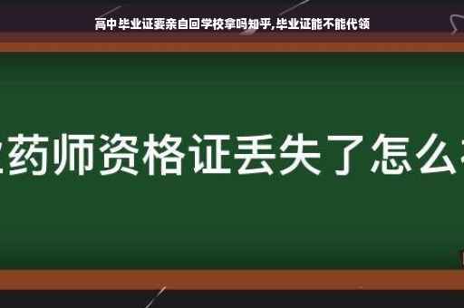 高中毕业证要亲自回学校拿吗知乎,毕业证能不能代领