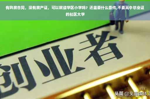有购房合同，没有房产证，可以就读学区小学吗？还需要什么条件,不要高中毕业证的社区大学