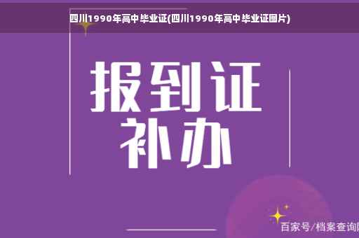 四川1990年高中毕业证(四川1990年高中毕业证图片)