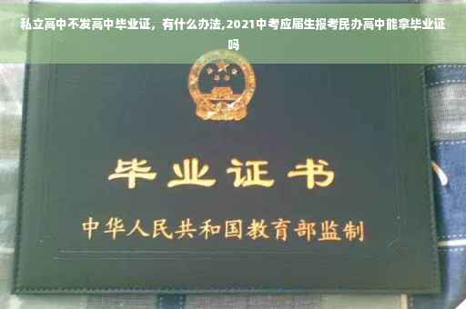 私立高中不发高中毕业证，有什么办法,2021中考应届生报考民办高中能拿毕业证吗