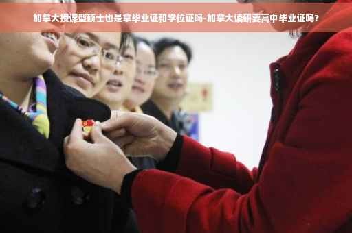 加拿大授课型硕士也是拿毕业证和学位证吗-加拿大读研要高中毕业证吗?