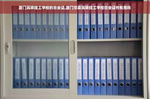 厦门高级技工学校的毕业证,厦门华夏高级技工学校毕业证书有用吗
