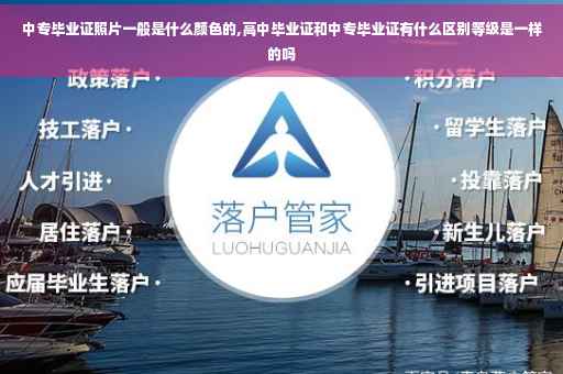 中专毕业证照片一般是什么颜色的,高中毕业证和中专毕业证有什么区别等级是一样的吗