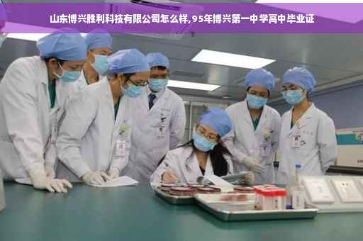 山东博兴胜利科技有限公司怎么样,95年博兴第一中学高中毕业证