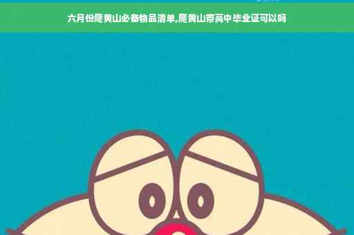 六月份爬黄山必备物品清单,爬黄山带高中毕业证可以吗