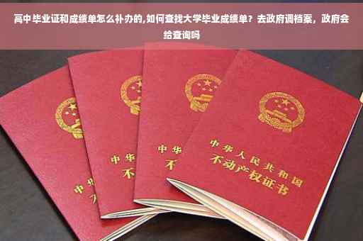 高中毕业证和成绩单怎么补办的,如何查找大学毕业成绩单？去政府调档案，政府会给查询吗