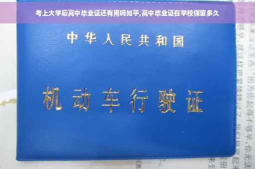 考上大学后高中毕业证还有用吗知乎,高中毕业证在学校保留多久