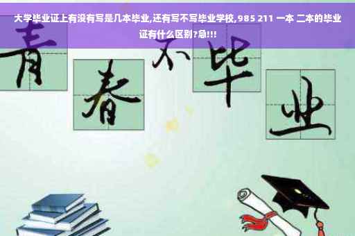 大学毕业证上有没有写是几本毕业,还有写不写毕业学校,985 211 一本 二本的毕业证有什么区别?急!!!