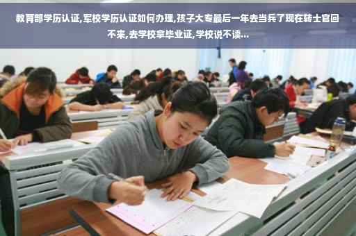 教育部学历认证,军校学历认证如何办理,孩子大专最后一年去当兵了现在转士官回不来,去学校拿毕业证,学校说不读...