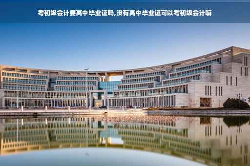 考初级会计要高中毕业证吗,没有高中毕业证可以考初级会计嘛