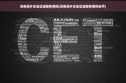 没有高中毕业证读研有用吗(没有高中毕业证读研有用吗知乎) 没有高中毕业证读研有用吗(没有高中毕业证读研有用吗知乎)