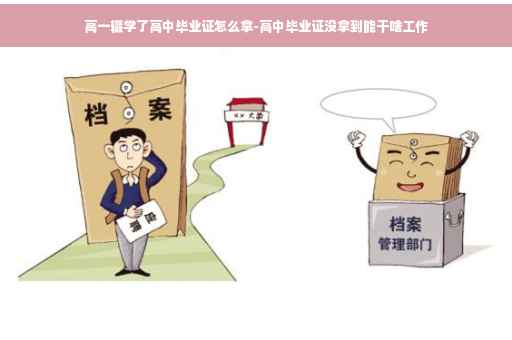 高一辍学了高中毕业证怎么拿-高中毕业证没拿到能干啥工作