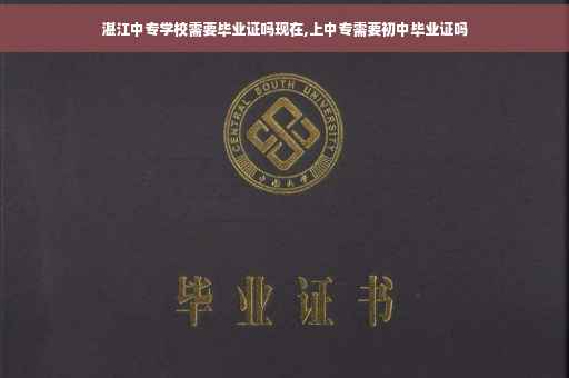 湛江中专学校需要毕业证吗现在,上中专需要初中毕业证吗