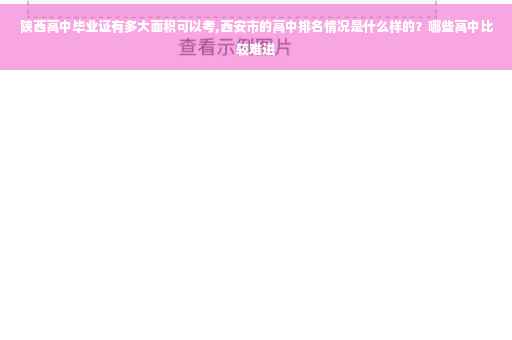 陕西高中毕业证有多大面积可以考,西安市的高中排名情况是什么样的？哪些高中比较难进