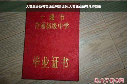 大专生必须考普通话等级证吗,大专毕业证有几种类型