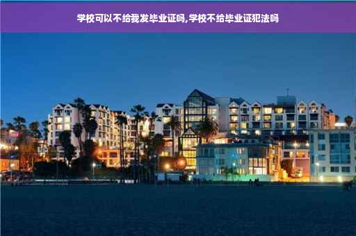 学校可以不给我发毕业证吗,学校不给毕业证犯法吗