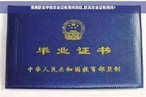 淮南职业学校毕业证有用吗现在,职高毕业证有用吗?