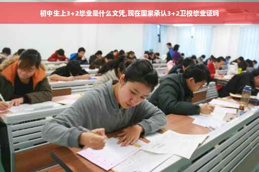 初中生上3+2毕业是什么文凭,现在国家承认3+2卫校毕业证吗