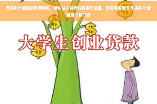 无高中毕业证及同等学历，参加成人高考并取得毕业证，涉及学历造假吗,高中毕业证哪个部门管