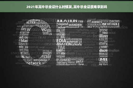 2021年高中毕业证什么时候发,高中毕业证很难拿到吗