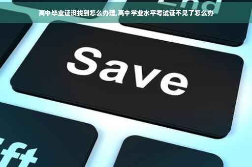 高中毕业证没找到怎么办理,高中学业水平考试证不见了怎么办