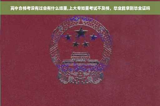 高中合格考没有过会有什么结果,上大专如果考试不及格，毕业能拿到毕业证吗