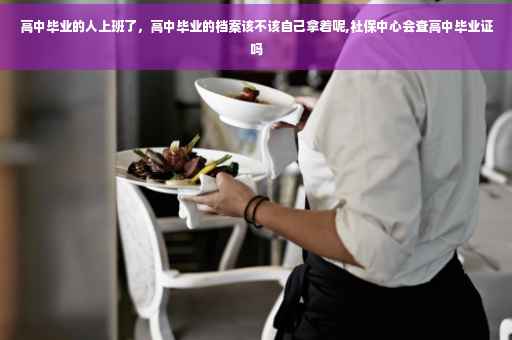 高中毕业的人上班了，高中毕业的档案该不该自己拿着呢,社保中心会查高中毕业证吗