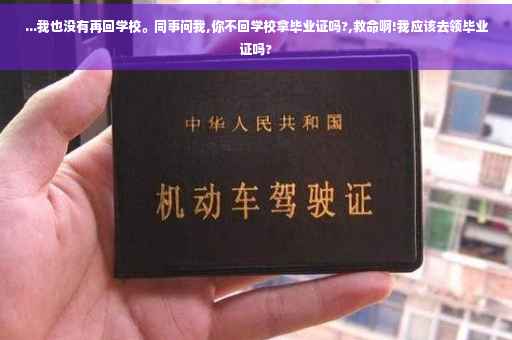 ...我也没有再回学校。同事问我,你不回学校拿毕业证吗?,救命啊!我应该去领毕业证吗?