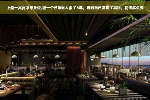 上蔡一高高中毕业证,被一个已婚男人骗了5年，直到自己发现了真相，我该怎么办