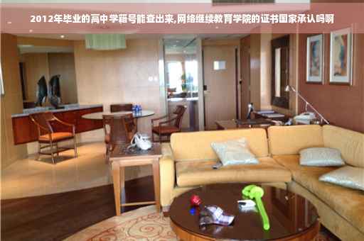 2012年毕业的高中学籍号能查出来,网络继续教育学院的证书国家承认吗啊