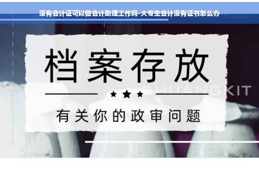 没有会计证可以做会计助理工作吗-大专生会计没有证书怎么办