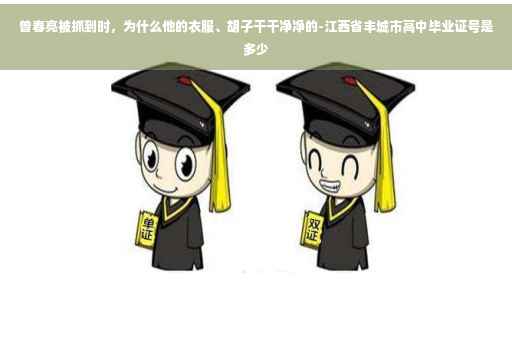 曾春亮被抓到时，为什么他的衣服、胡子干干净净的-江西省丰城市高中毕业证号是多少