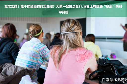 难忘军旅！能不能晒晒你的军装照？大家一起来点赞??,历史上有哪些“残忍”的科学实验