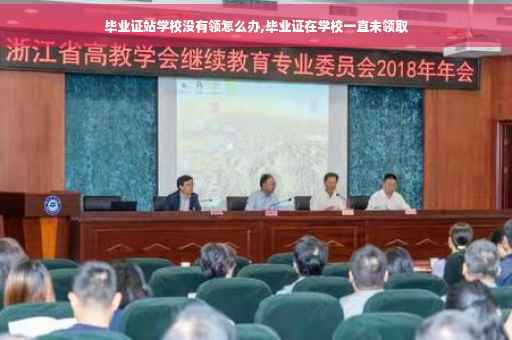 毕业证站学校没有领怎么办,毕业证在学校一直未领取