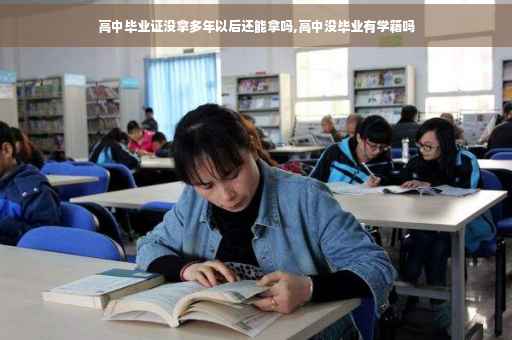 高中毕业证没拿多年以后还能拿吗,高中没毕业有学籍吗
