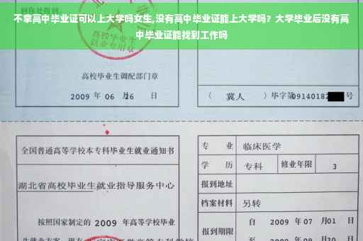 不拿高中毕业证可以上大学吗女生,没有高中毕业证能上大学吗？大学毕业后没有高中毕业证能找到工作吗