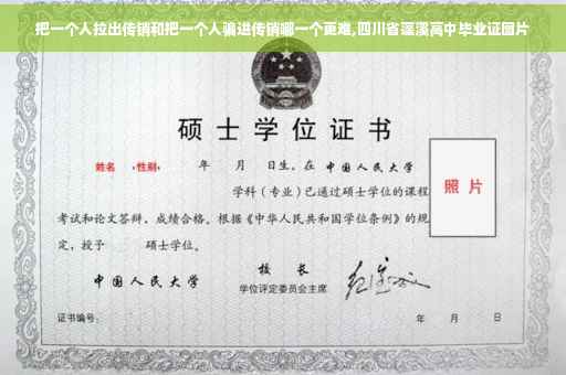 把一个人拉出传销和把一个人骗进传销哪一个更难,四川省蓬溪高中毕业证图片