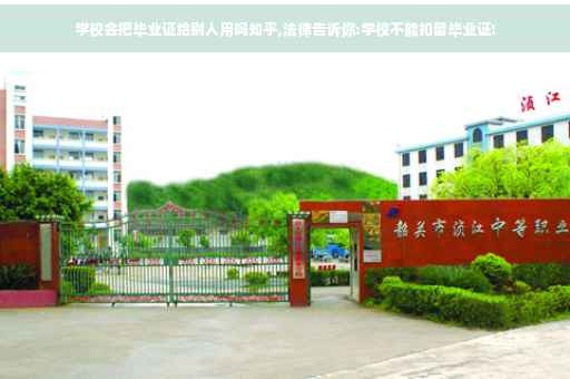 学校会把毕业证给别人用吗知乎,法律告诉你:学校不能扣留毕业证!